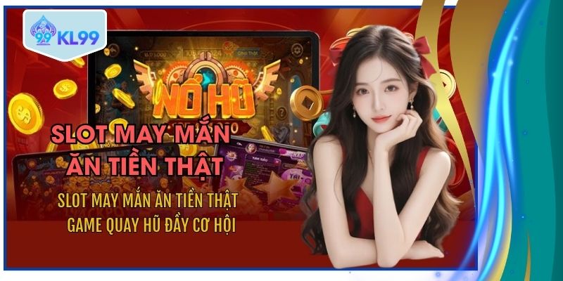 Game slot may mắn ăn tiền thật được đánh giá cao